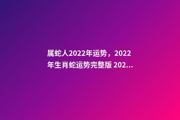 属蛇人2022年运势，2022年生肖蛇运势完整版 2022年生肖蛇的运势-第1张-观点-玄机派